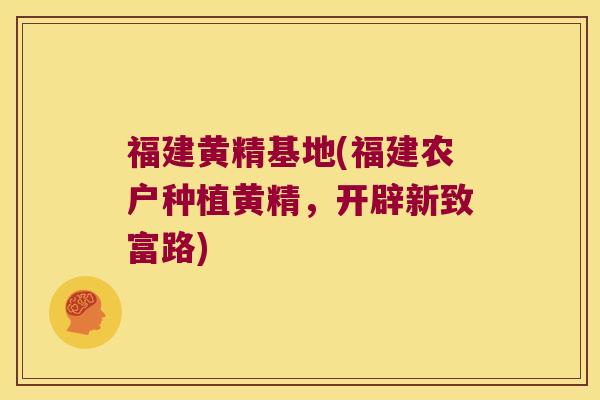 福建黄精基地(福建农户种植黄精,开辟新致富路) 福建黄精基地(福建农户种植黄精,开辟新致富路)