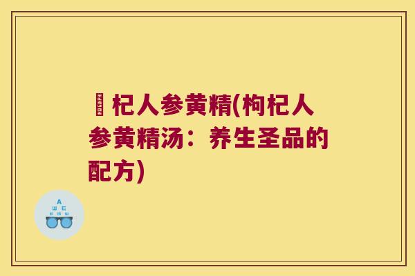 枹杞人参黄精(枸杞人参黄精汤：养生圣品的配方)