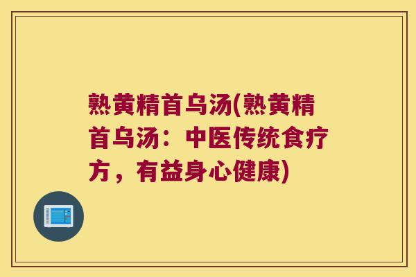 熟黄精首乌汤(熟黄精首乌汤:中医传统食疗方,有益身心健康) 熟黄精首乌汤(熟黄精首乌汤:中医传统食疗方,有益身心健康)