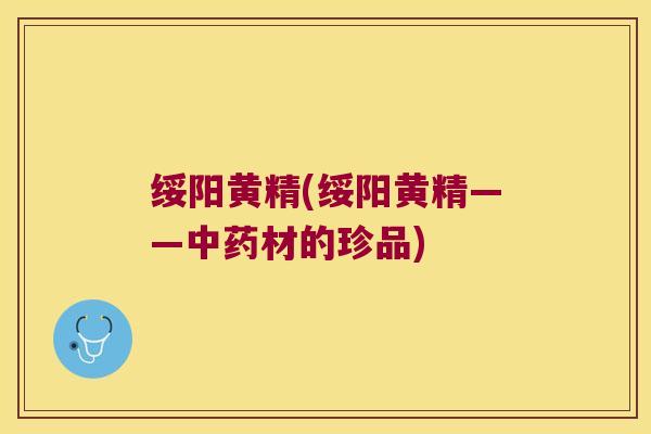 绥阳黄精(绥阳黄精——材的珍品)