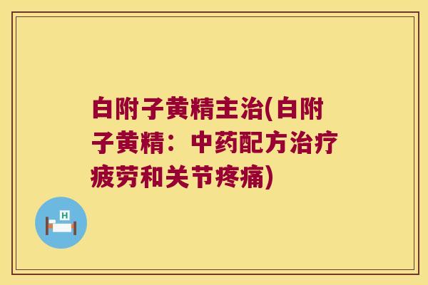 白附子黄精主(白附子黄精：配方疲劳和关节)
