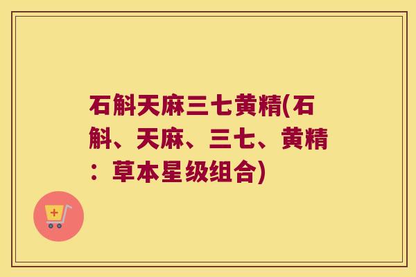 石斛天麻三七黄精(石斛、天麻、三七、黄精：草本星级组合)