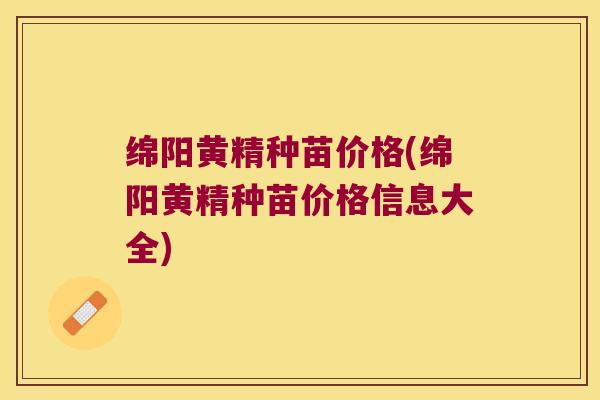绵阳黄精种苗价格(绵阳黄精种苗价格信息大全)