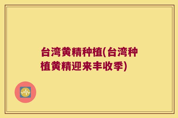 台湾黄精种植(台湾种植黄精迎来丰收季)