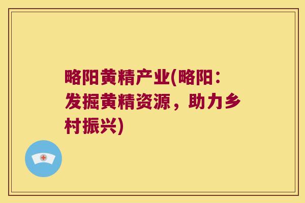 略阳黄精产业(略阳:发掘黄精资源,助力乡村振兴) 略阳黄精产业(略阳:发掘黄精资源,助力乡村振兴)
