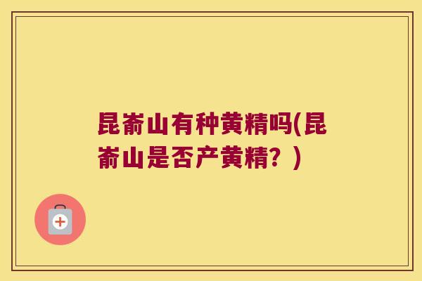 昆嵛山有种黄精吗(昆嵛山是否产黄精？)