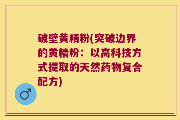 破壁黄精粉(突破边界的黄精粉：以高科技方式提取的天然复合配方)