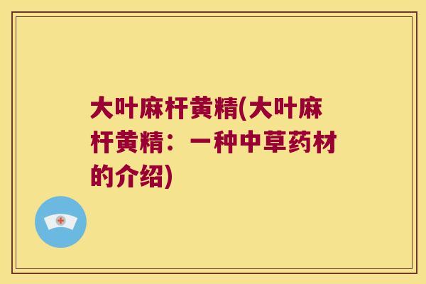 大叶麻杆黄精(大叶麻杆黄精:一种中草药材的介绍) 大叶麻杆黄精(大叶麻杆黄精:一种中草药材的介绍)