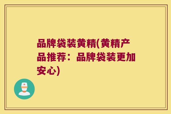 品牌袋装黄精(黄精产品推荐:品牌袋装更加安心) 品牌袋装黄精(黄精产品推荐:品牌袋装更加安心)