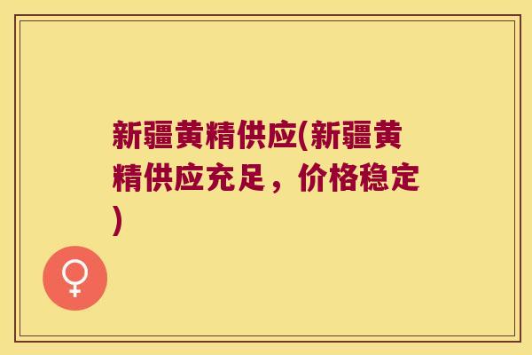 新疆黄精供应(新疆黄精供应充足,价格稳定) 新疆黄精供应(新疆黄精供应充足,价格稳定)