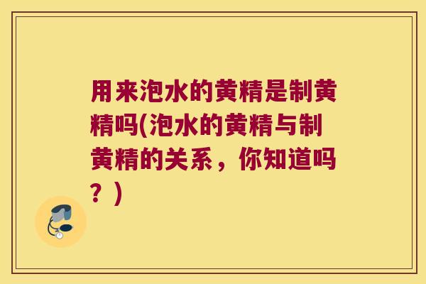 用来泡水的黄精是制黄精吗(泡水的黄精与制黄精的关系，你知道吗？)