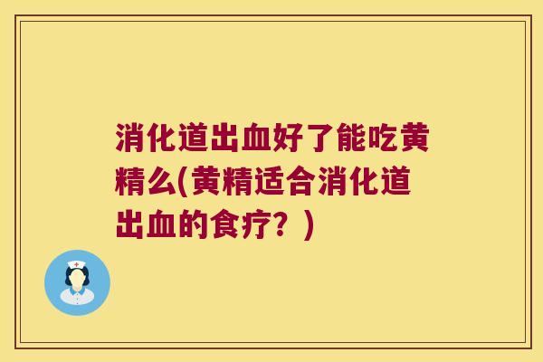 消化道出好了能吃黄精么(黄精适合消化道出的食疗?) 消化道出好了能吃黄精么(黄精适合消化道出的食疗?)