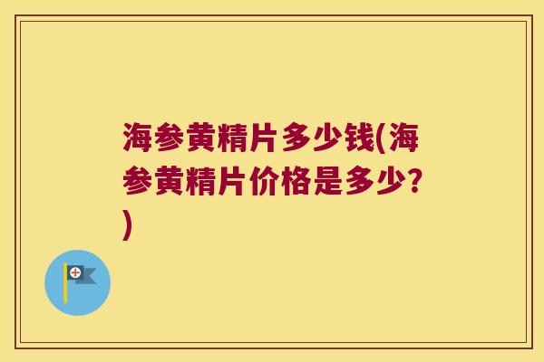 海参黄精片多少钱(海参黄精片价格是多少？)