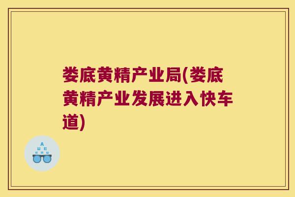 娄底黄精产业局(娄底黄精产业发展进入快车道)