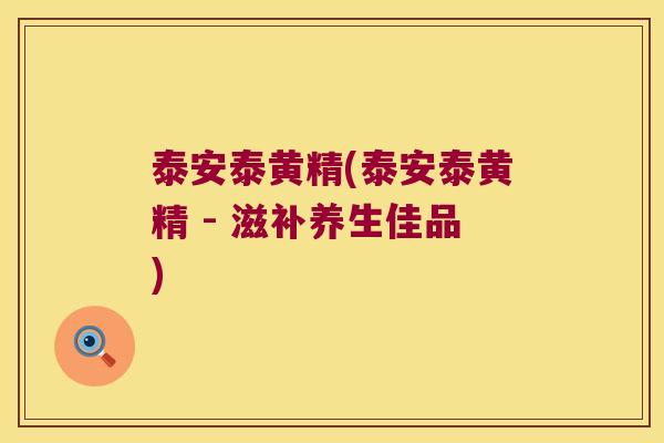泰安泰黄精(泰安泰黄精 - 滋补养生佳品) 泰安泰黄精(泰安泰黄精 - 滋补养生佳品)