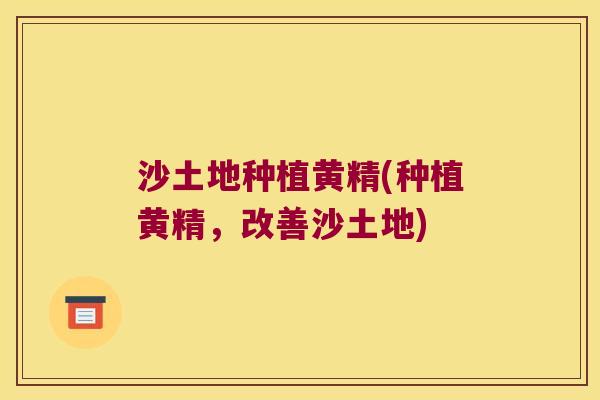 沙土地种植黄精(种植黄精,改善沙土地) 沙土地种植黄精(种植黄精,改善沙土地)