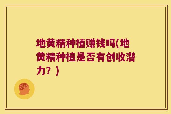 地黄精种植赚钱吗(地黄精种植是否有创收潜力?) 地黄精种植赚钱吗(地黄精种植是否有创收潜力?)