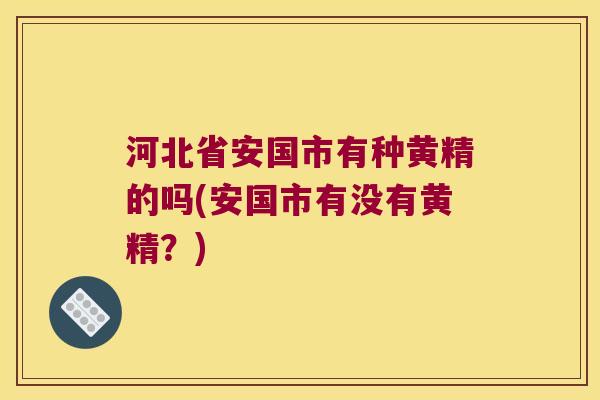 河北省安国市有种黄精的吗(安国市有没有黄精?) 河北省安国市有种黄精的吗(安国市有没有黄精?)