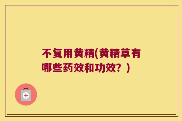 不复用黄精(黄精草有哪些和功效?) 不复用黄精(黄精草有哪些和功效?)