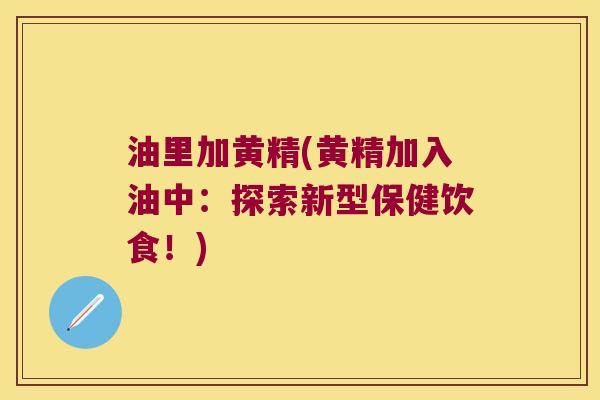 油里加黄精(黄精加入油中:探索新型保健饮食!) 油里加黄精(黄精加入油中:探索新型保健饮食!)