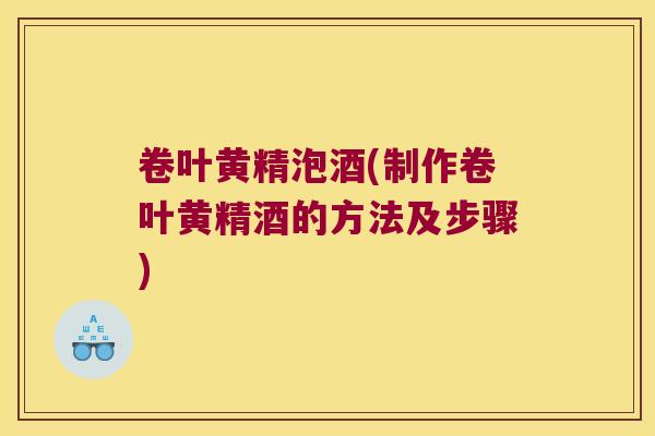 卷叶黄精泡酒(制作卷叶黄精酒的方法及步骤)