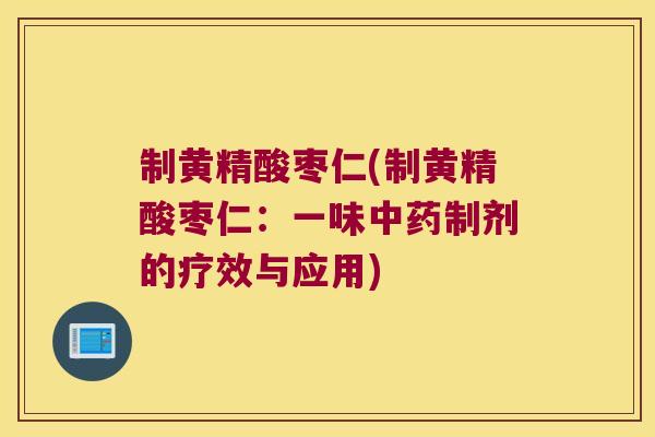 制黄精酸枣仁(制黄精酸枣仁：一味制剂的疗效与应用)