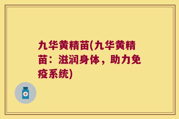 九华黄精苗(九华黄精苗：滋润身体，助力系统)