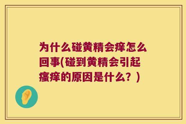 为什么碰黄精会痒怎么回事(碰到黄精会引起的原因是什么？)