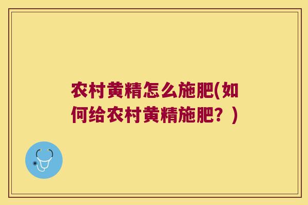 农村黄精怎么施肥(如何给农村黄精施肥？)