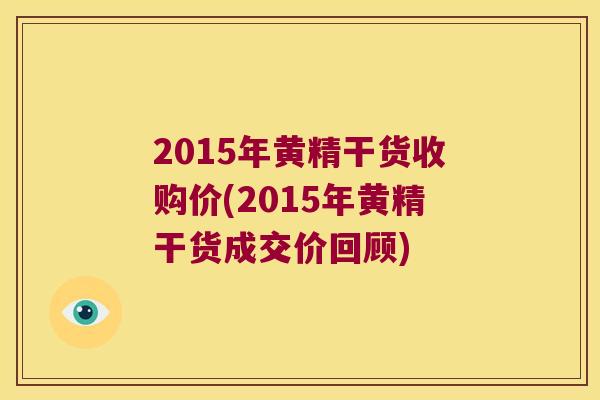 2015年黄精干货收购价(2015年黄精干货成交价回顾) 2015年黄精干货收购价(2015年黄精干货成交价回顾)