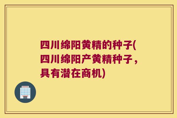 四川绵阳黄精的种子(四川绵阳产黄精种子，具有潜在商机)