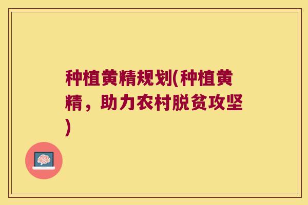 种植黄精规划(种植黄精,助力农村脱贫攻坚) 种植黄精规划(种植黄精,助力农村脱贫攻坚)