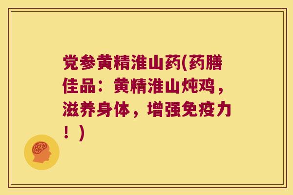 党参黄精淮山药(药膳佳品：黄精淮山炖鸡，滋养身体，增强力！)