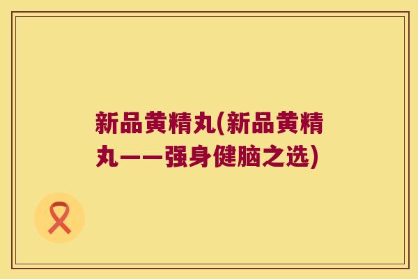 新品黄精丸(新品黄精丸——强身健脑之选) 新品黄精丸(新品黄精丸——强身健脑之选)