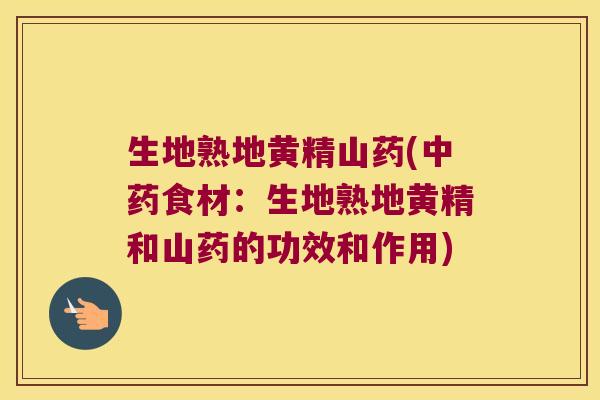 生地熟地黄精山药(食材:生地熟地黄精和山药的功效和作用) 生地熟地黄精山药(食材:生地熟地黄精和山药的功效和作用)