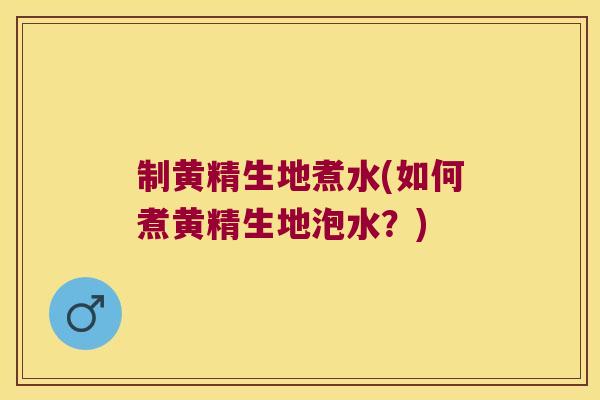 制黄精生地煮水(如何煮黄精生地泡水?) 制黄精生地煮水(如何煮黄精生地泡水?)
