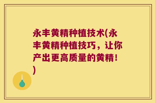 永丰黄精种植技术(永丰黄精种植技巧，让你产出更高质量的黄精！)