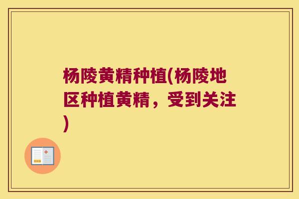 杨陵黄精种植(杨陵地区种植黄精,受到关注) 杨陵黄精种植(杨陵地区种植黄精,受到关注)