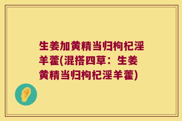 生姜加黄精当归枸杞淫羊藿(混搭四草：生姜黄精当归枸杞淫羊藿)