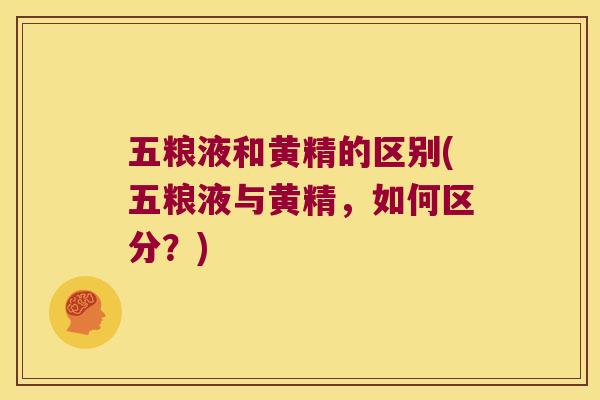 五粮液和黄精的区别(五粮液与黄精，如何区分？)