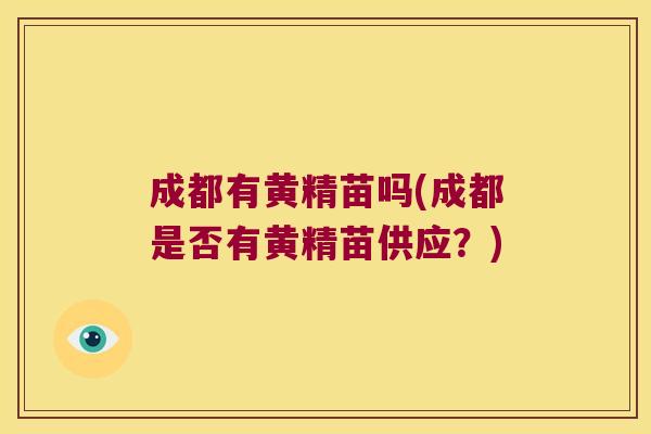 成都有黄精苗吗(成都是否有黄精苗供应？)