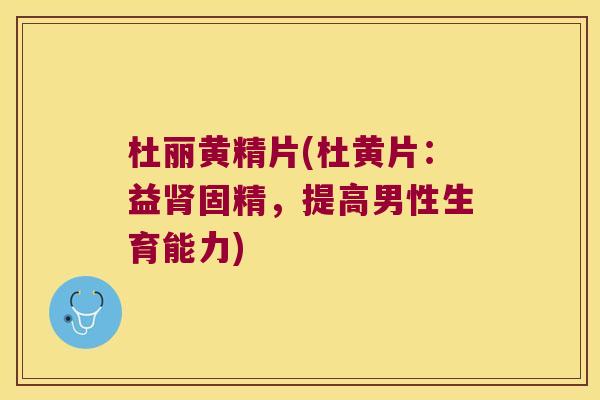 杜丽黄精片(杜黄片:益固精,提高男性生育能力) 杜丽黄精片(杜黄片:益固精,提高男性生育能力)