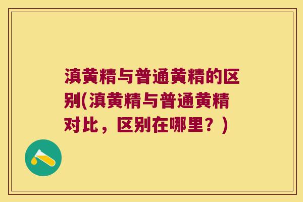滇黄精与普通黄精的区别(滇黄精与普通黄精对比，区别在哪里？)
