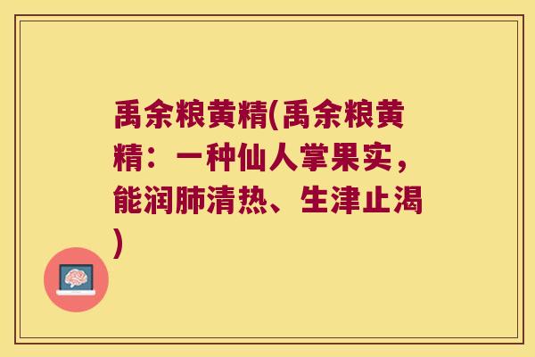 禹余粮黄精(禹余粮黄精：一种仙人掌果实，能润清热、生津止渴)