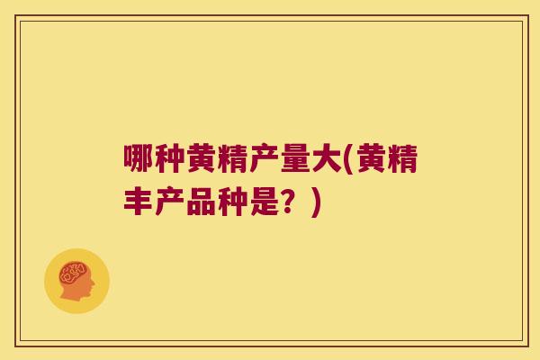 哪种黄精产量大(黄精丰产品种是?) 哪种黄精产量大(黄精丰产品种是?)