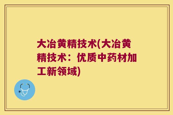 大冶黄精技术(大冶黄精技术：优质材加工新领域)