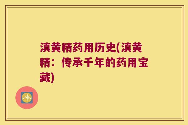 滇黄精药用历史(滇黄精:传承千年的药用宝藏) 滇黄精药用历史(滇黄精:传承千年的药用宝藏)