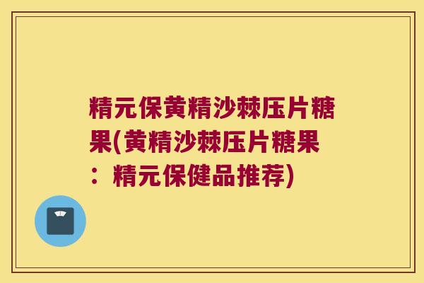 精元保黄精沙棘压片糖果(黄精沙棘压片糖果：精元保健品推荐)