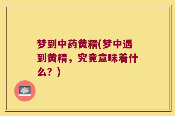 梦到黄精(梦中遇到黄精，究竟意味着什么？)