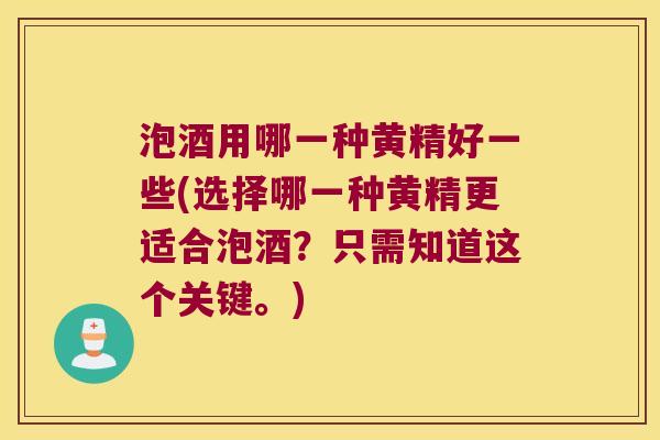 泡酒用哪一种黄精好一些(选择哪一种黄精更适合泡酒?只需知道这个关键。) 泡酒用哪一种黄精好一些(选择哪一种黄精更适合泡酒?只需知道这个关键。)